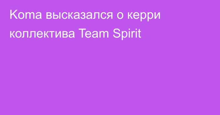 Koma высказался о керри коллектива Team Spirit