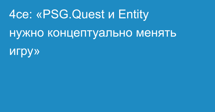 4ce: «PSG.Quest и Entity нужно концептуально менять игру»