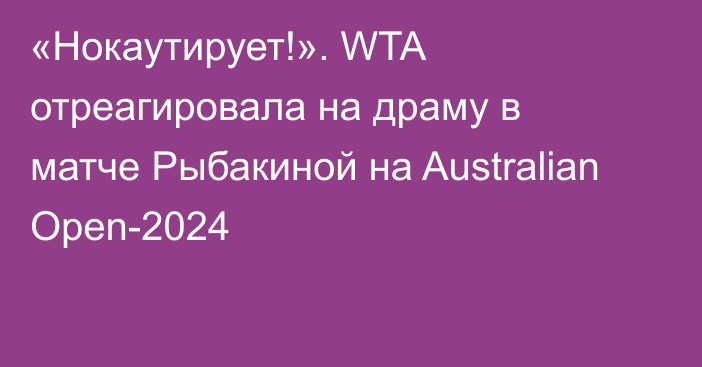 «Нокаутирует!». WTA отреагировала на драму в матче Рыбакиной на Australian Open-2024