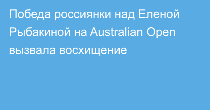 Победа россиянки над Еленой Рыбакиной на Australian Open вызвала восхищение
