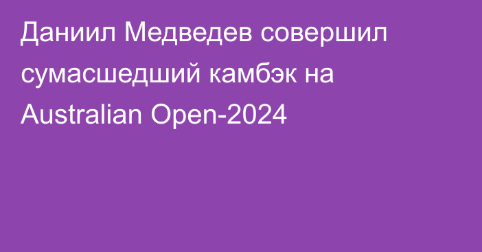 Даниил Медведев совершил сумасшедший камбэк на Australian Open-2024
