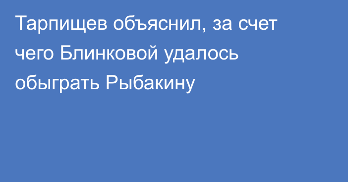 Тарпищев объяснил, за счет чего Блинковой удалось обыграть Рыбакину