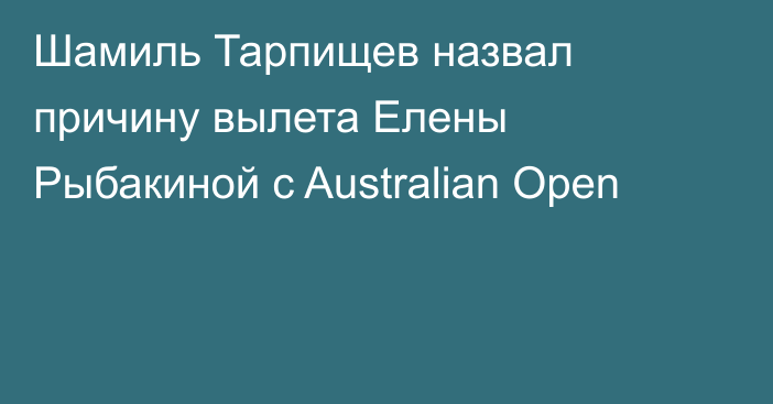 Шамиль Тарпищев назвал причину вылета Елены Рыбакиной с Australian Open