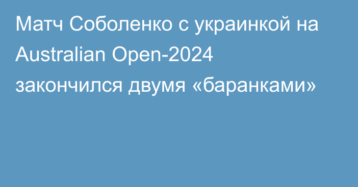 Матч Соболенко с украинкой на Australian Open-2024 закончился двумя «баранками»