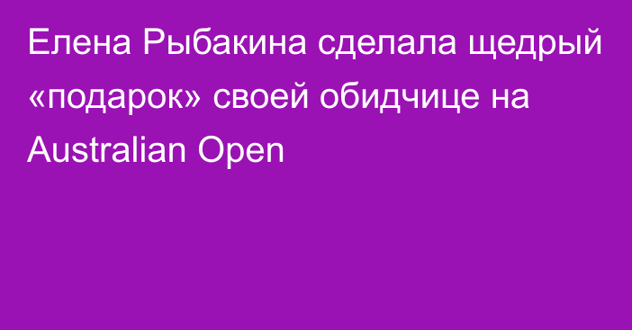 Елена Рыбакина сделала щедрый «подарок» своей обидчице на Australian Open