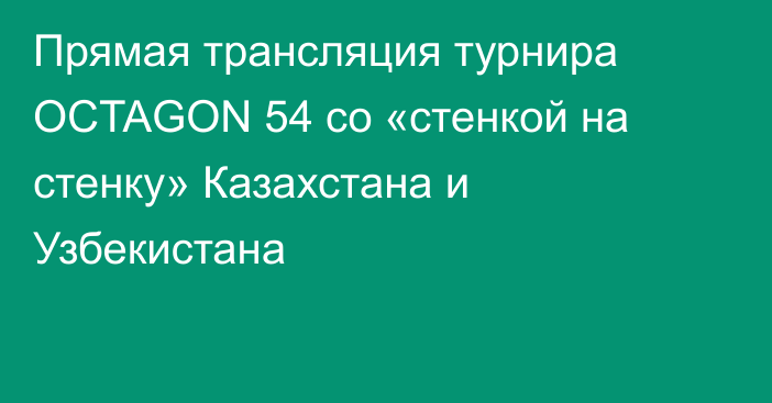 Прямая трансляция турнира OCTAGON 54 со «стенкой на стенку» Казахстана и Узбекистана