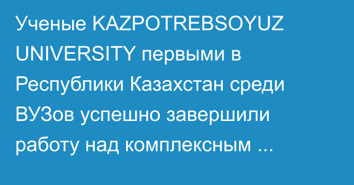Ученые KAZPOTREBSOYUZ UNIVERSITY первыми в Республики Казахстан среди ВУЗов успешно завершили работу над комплексным проектом агломерации на сумму 40 170 000 тенге