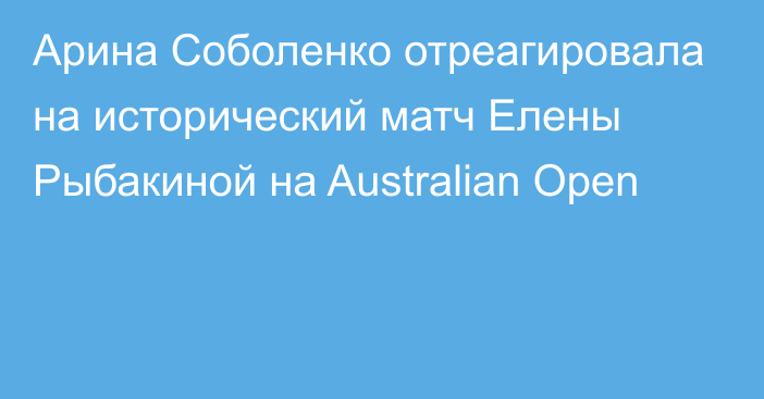 Арина Соболенко отреагировала на исторический матч Елены Рыбакиной на Australian Open