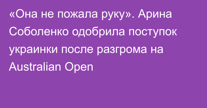 «Она не пожала руку». Арина Соболенко одобрила поступок украинки после разгрома на Australian Open