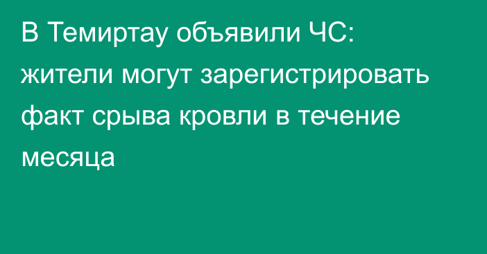В Темиртау объявили ЧС: жители могут зарегистрировать факт срыва кровли в течение месяца