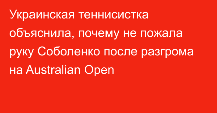 Украинская теннисистка объяснила, почему не пожала руку Соболенко после разгрома на Australian Open