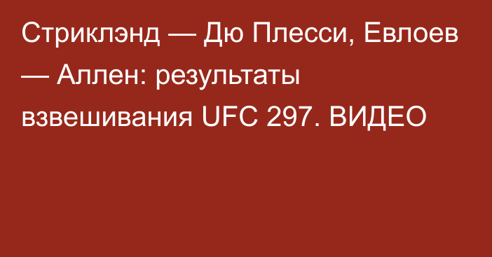 Стриклэнд — Дю Плесси, Евлоев — Аллен: результаты взвешивания UFC 297. ВИДЕО
