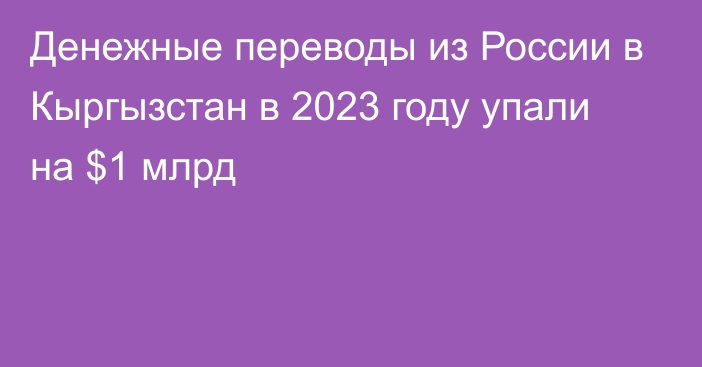 Денежные переводы из России в Кыргызстан в 2023 году упали на $1 млрд