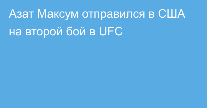 Азат Максум отправился в США на второй бой в UFC