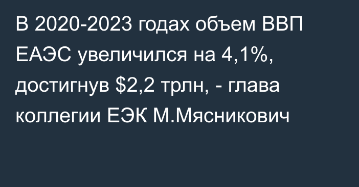 В 2020-2023 годах объем ВВП ЕАЭС увеличился на 4,1%, достигнув $2,2 трлн, - глава коллегии ЕЭК М.Мясникович