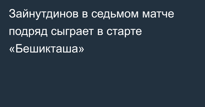 Зайнутдинов в седьмом матче подряд сыграет в старте «Бешикташа»