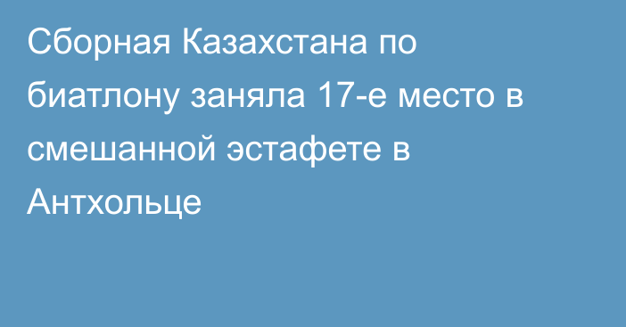 Сборная Казахстана по биатлону заняла 17-е место в смешанной эстафете в Антхольце