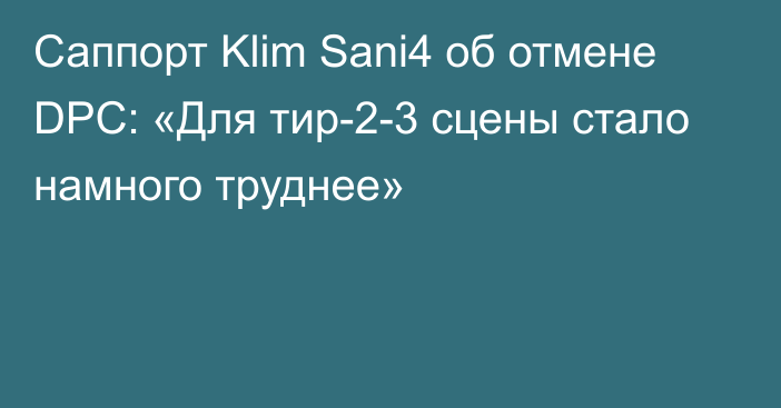 Саппорт Klim Sani4 об отмене DPC: «Для тир-2-3 сцены стало намного труднее»