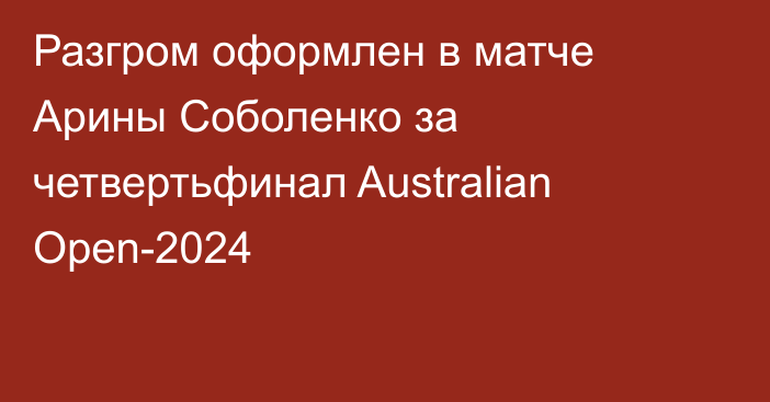 Разгром оформлен в матче Арины Соболенко за четвертьфинал Australian Open-2024