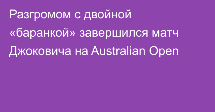 Разгромом с двойной «баранкой» завершился матч Джоковича на Australian Open