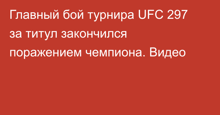 Главный бой турнира UFC 297 за титул закончился поражением чемпиона. Видео