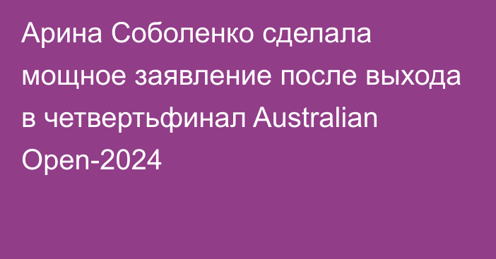 Арина Соболенко сделала мощное заявление после выхода в четвертьфинал Australian Open-2024