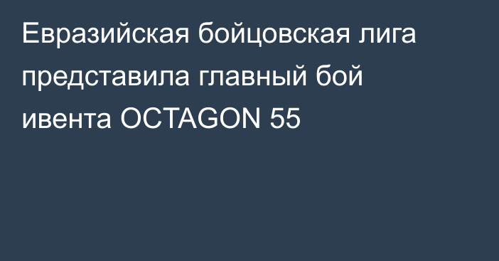 Евразийская бойцовская лига представила главный бой ивента OCTAGON 55