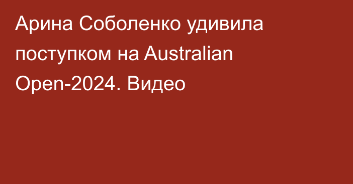 Арина Соболенко удивила поступком на Australian Open-2024. Видео