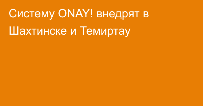 Систему ONAY! внедрят в Шахтинске и Темиртау