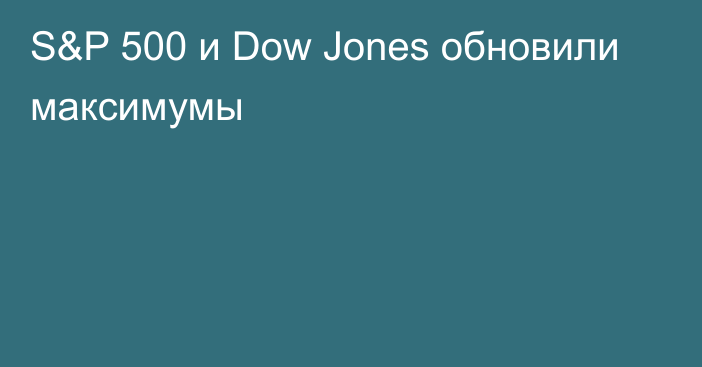 S&P 500 и Dow Jones обновили максимумы