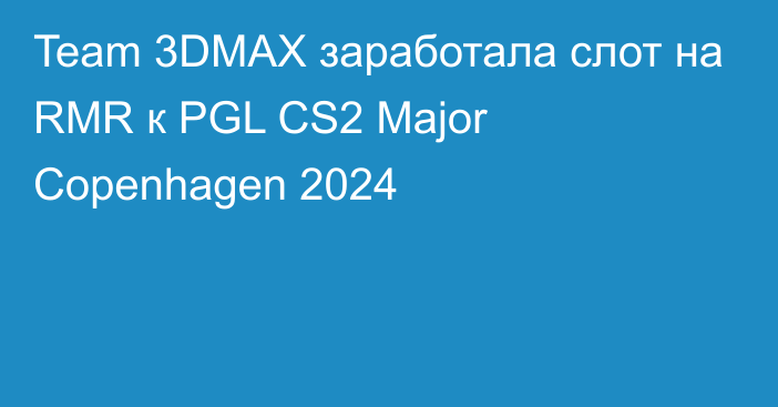 Team 3DMAX заработала слот на RMR к PGL CS2 Major Copenhagen 2024