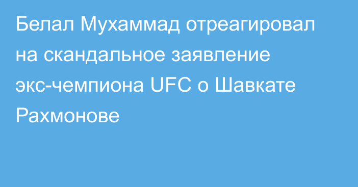 Белал Мухаммад отреагировал на скандальное заявление экс-чемпиона UFC о Шавкате Рахмонове
