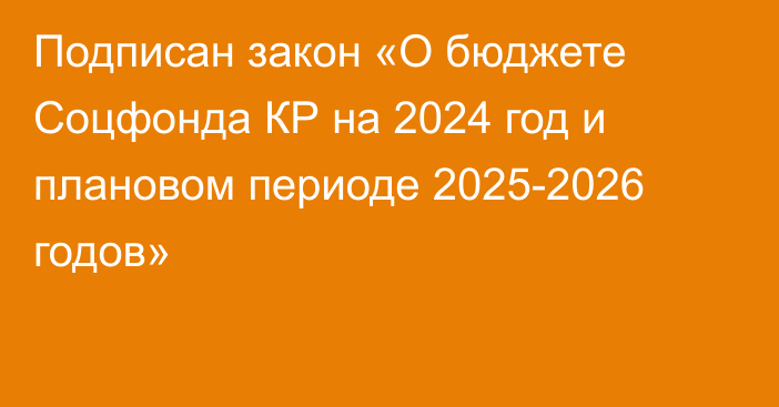 Подписан закон «О бюджете Соцфонда КР на 2024 год и плановом периоде 2025-2026 годов»