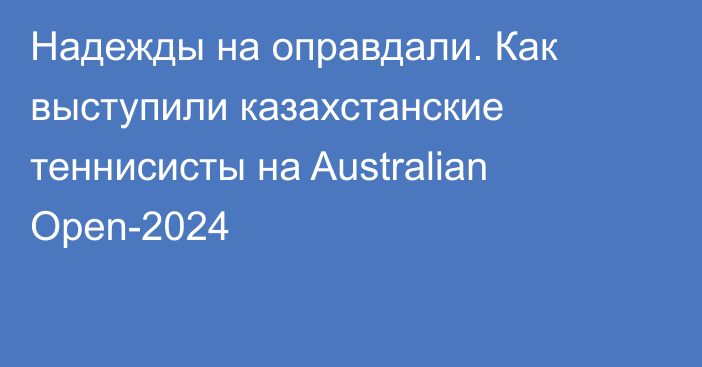 Надежды на оправдали. Как выступили казахстанские теннисисты на Australian Open-2024