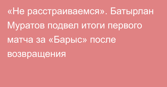 «Не расстраиваемся». Батырлан Муратов подвел итоги первого матча за «Барыс» после возвращения
