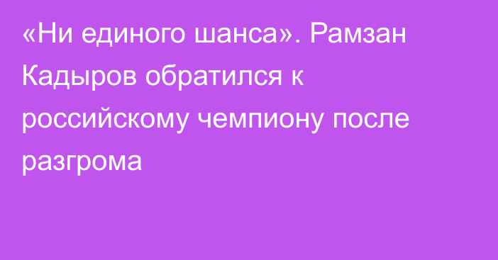 «Ни единого шанса». Рамзан Кадыров обратился к российскому чемпиону после разгрома