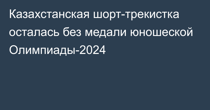 Казахстанская шорт-трекистка осталась без медали юношеской Олимпиады-2024