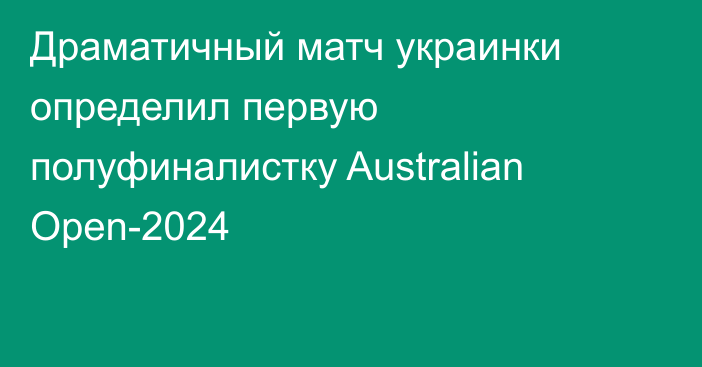 Драматичный матч украинки определил первую полуфиналистку Australian Open-2024