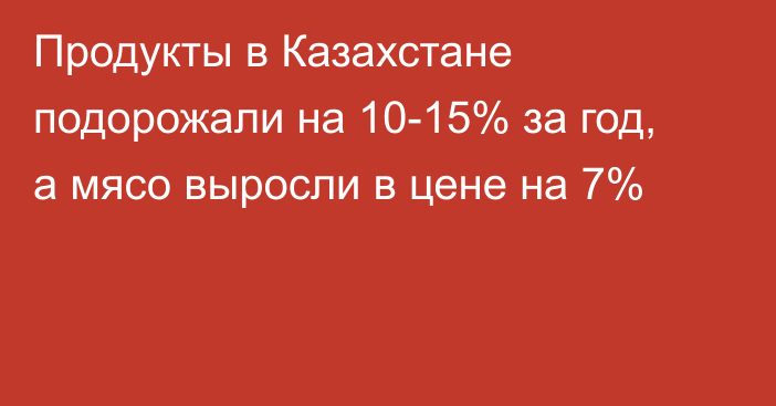 Продукты в Казахстане подорожали на 10-15% за год, а мясо  выросли в цене на 7%