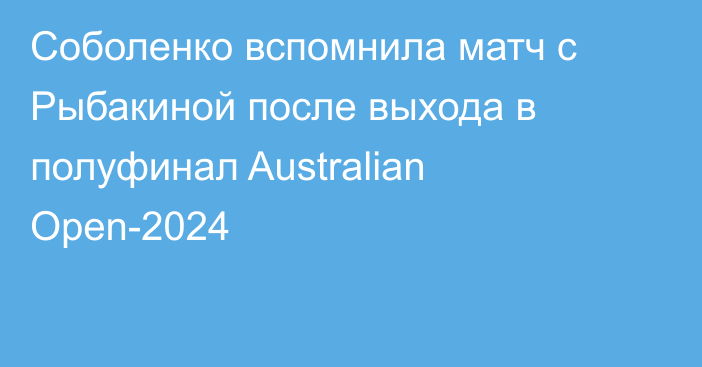 Соболенко вспомнила матч с Рыбакиной после выхода в полуфинал Australian Open-2024