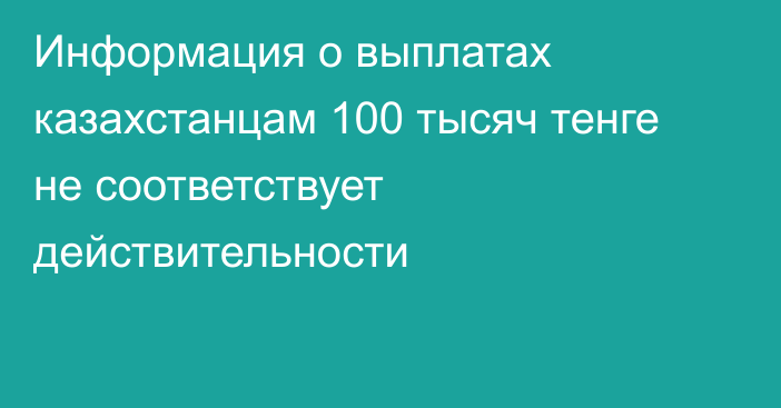 Информация о выплатах казахстанцам 100 тысяч тенге не соответствует действительности