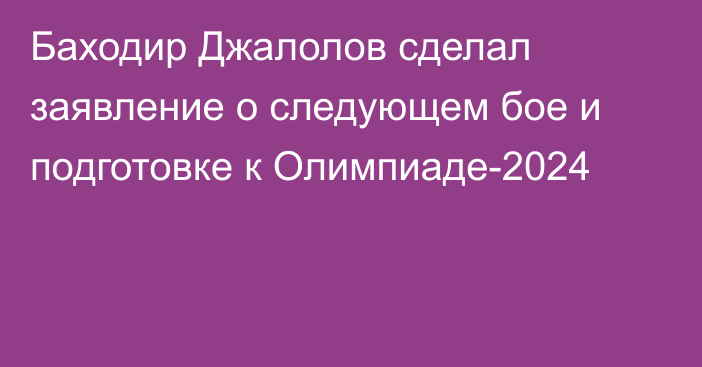 Баходир Джалолов сделал заявление о следующем бое и подготовке к Олимпиаде-2024