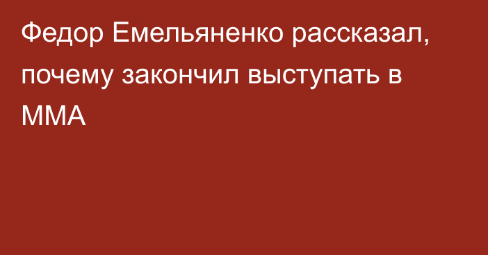 Федор Емельяненко рассказал, почему закончил выступать в MMA