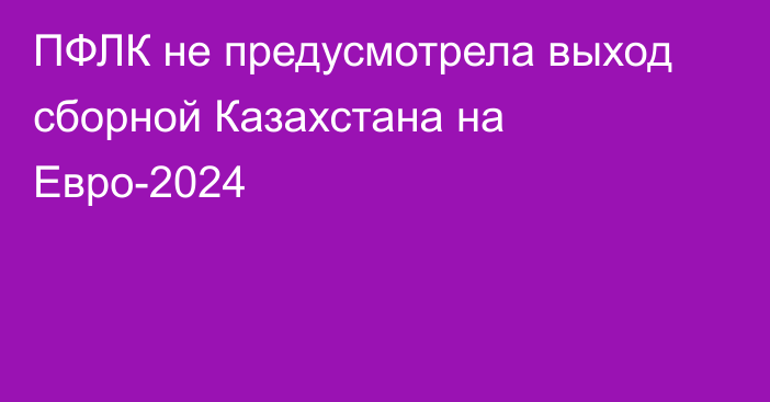 ПФЛК не предусмотрела выход сборной Казахстана на Евро-2024