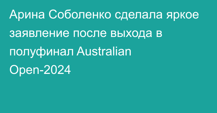 Арина Соболенко сделала яркое заявление после выхода в полуфинал Australian Open-2024