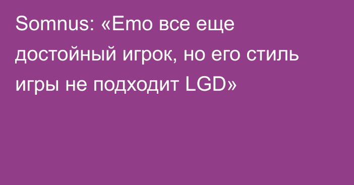 Somnus: «Emo все еще достойный игрок, но его стиль игры не подходит LGD»
