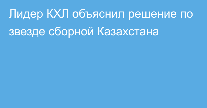 Лидер КХЛ объяснил решение по звезде сборной Казахстана