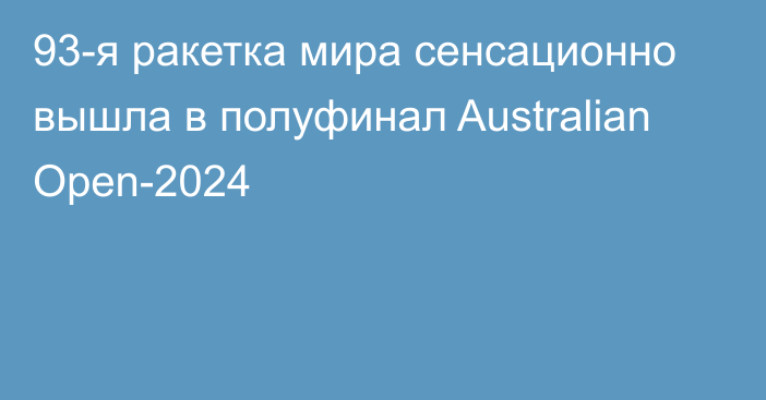 93-я ракетка мира сенсационно вышла в полуфинал Australian Open-2024