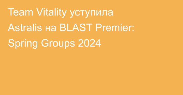 Team Vitality уступила Astralis на BLAST Premier: Spring Groups 2024