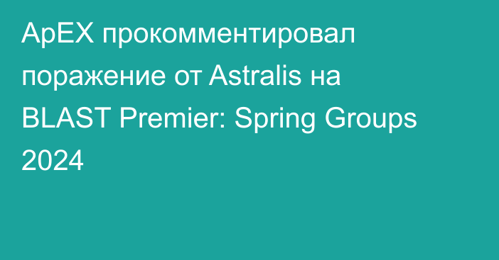 ApEX прокомментировал поражение от Astralis на BLAST Premier: Spring Groups 2024